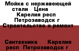 Мойка с нержавеющей стали › Цена ­ 500 - Карелия респ., Петрозаводск г. Строительство и ремонт » Сантехника   . Карелия респ.,Петрозаводск г.